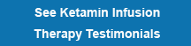 See Testimonials of Ketamine Infusion Therapy